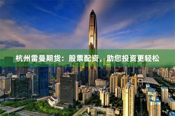 杭州雷曼期貨：股票配資，助您投資更輕松