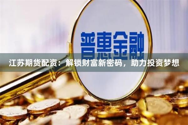 江蘇期貨配資：解鎖財(cái)富新密碼，助力投資夢想