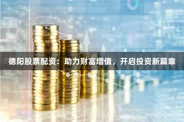 德陽股票配資：助力財(cái)富增值，開啟投資新篇章